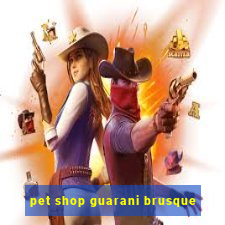 pet shop guarani brusque